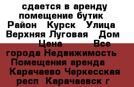 сдается в аренду помещение бутик › Район ­ Курск › Улица ­ Верхняя Луговая › Дом ­ 13 › Цена ­ 500 - Все города Недвижимость » Помещения аренда   . Карачаево-Черкесская респ.,Карачаевск г.